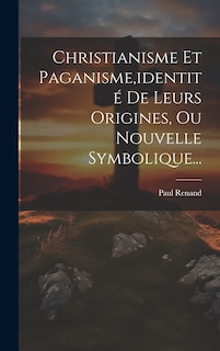 Couverture_Christianisme Et Paganisme, identité De Leurs Origines, Ou Nouvelle Symbolique...