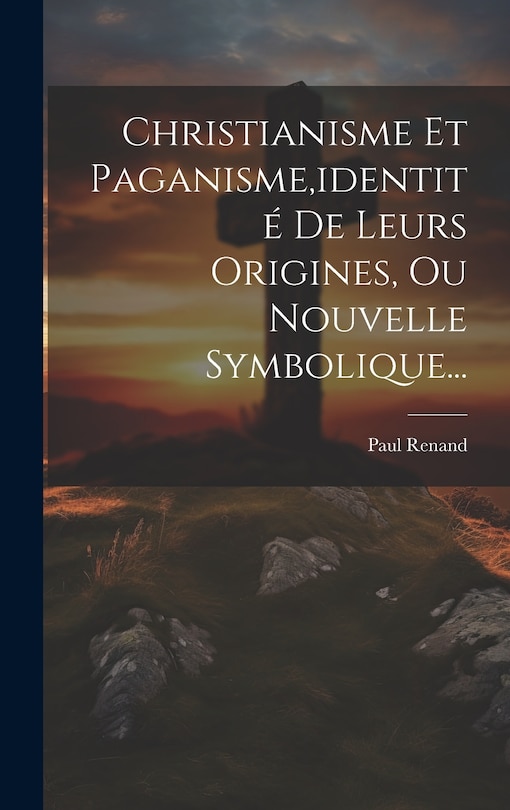 Couverture_Christianisme Et Paganisme, identité De Leurs Origines, Ou Nouvelle Symbolique...