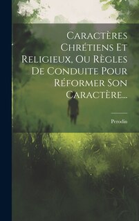 Couverture_Caractères Chrétiens Et Religieux, Ou Règles De Conduite Pour Réformer Son Caractère...