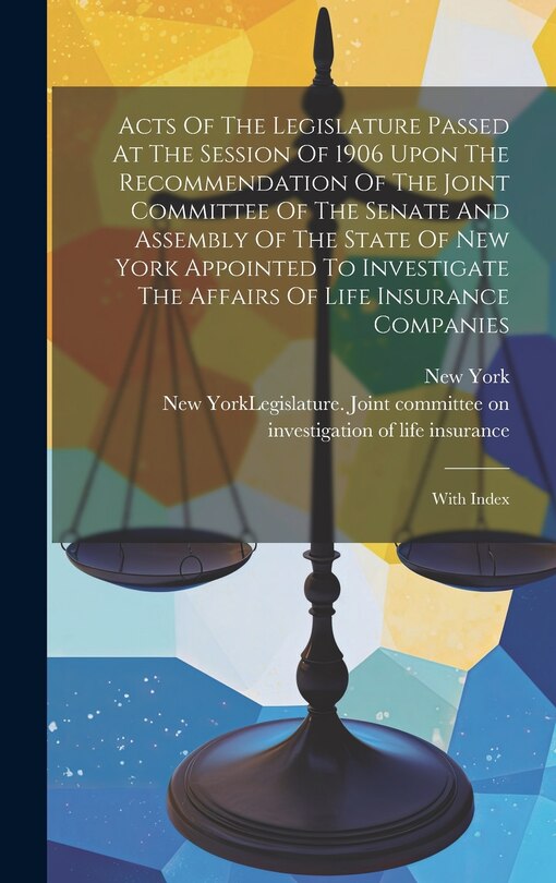 Couverture_Acts Of The Legislature Passed At The Session Of 1906 Upon The Recommendation Of The Joint Committee Of The Senate And Assembly Of The State Of New York Appointed To Investigate The Affairs Of Life Insurance Companies