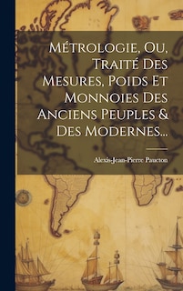 Couverture_Métrologie, Ou, Traité Des Mesures, Poids Et Monnoies Des Anciens Peuples & Des Modernes...