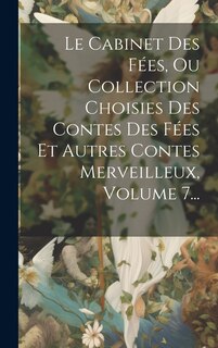 Couverture_Le Cabinet Des Fées, Ou Collection Choisies Des Contes Des Fées Et Autres Contes Merveilleux, Volume 7...