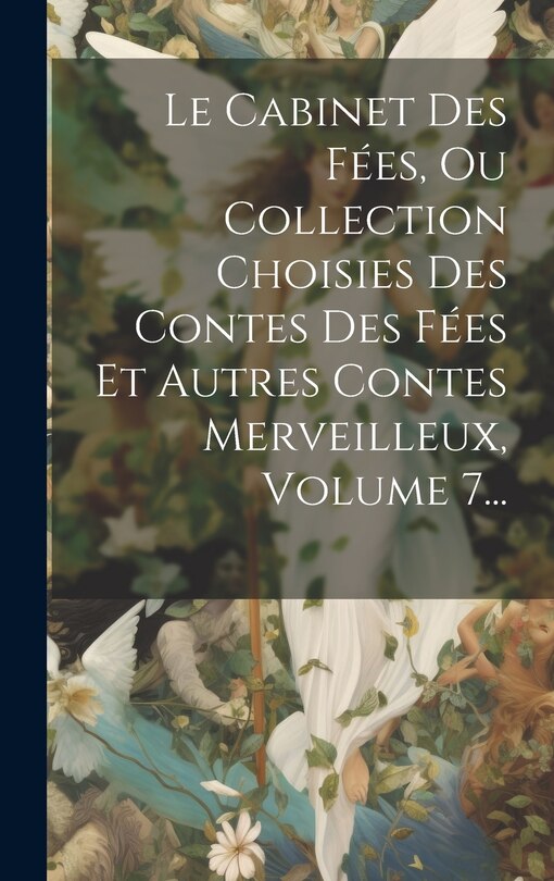 Couverture_Le Cabinet Des Fées, Ou Collection Choisies Des Contes Des Fées Et Autres Contes Merveilleux, Volume 7...