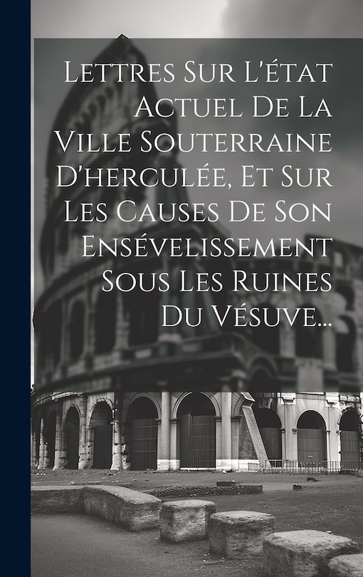Front cover_Lettres Sur L'état Actuel De La Ville Souterraine D'herculée, Et Sur Les Causes De Son Ensévelissement Sous Les Ruines Du Vésuve...
