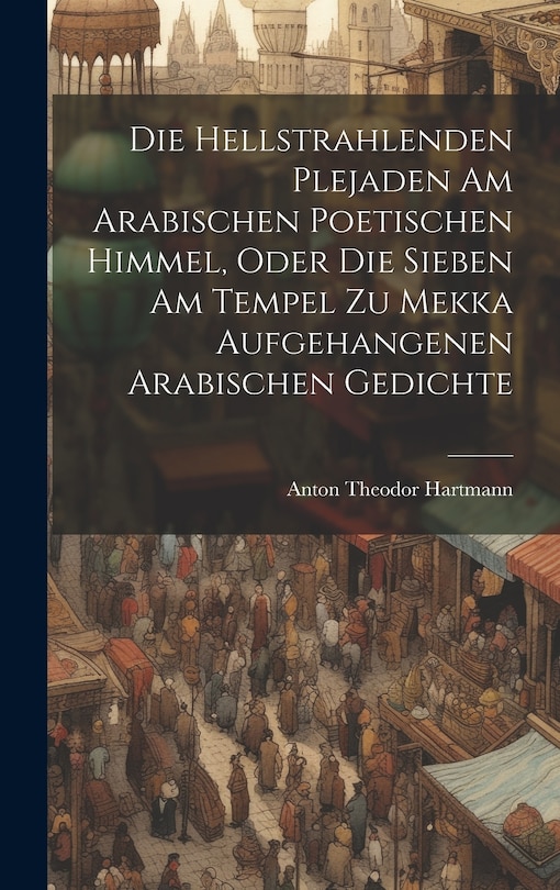 Couverture_Die Hellstrahlenden Plejaden Am Arabischen Poetischen Himmel, Oder Die Sieben Am Tempel Zu Mekka Aufgehangenen Arabischen Gedichte