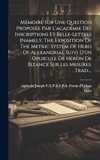 Front cover_Mémoire Sur Une Question Proposée Par L'académie Des Inscriptions Et Belle-lettres [namely, The Exposition Of The Metric System Of Hero Of Alexandria]. Suivi D'un Opuscule De Héron De Bizance Sur Les Mesures, Trad....