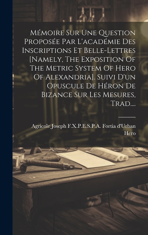Front cover_Mémoire Sur Une Question Proposée Par L'académie Des Inscriptions Et Belle-lettres [namely, The Exposition Of The Metric System Of Hero Of Alexandria]. Suivi D'un Opuscule De Héron De Bizance Sur Les Mesures, Trad....