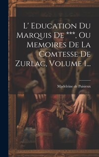 Front cover_L' Education Du Marquis De ***, Ou Memoires De La Comtesse De Zurlac, Volume 1...