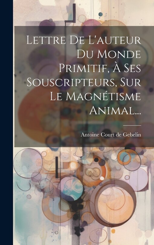 Couverture_Lettre De L'auteur Du Monde Primitif, À Ses Souscripteurs, Sur Le Magnétisme Animal...