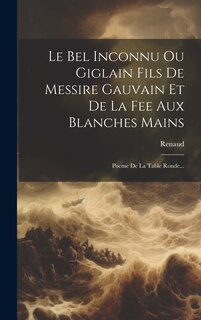 Front cover_Le Bel Inconnu Ou Giglain Fils De Messire Gauvain Et De La Fee Aux Blanches Mains