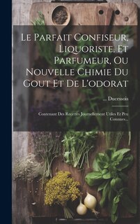 Couverture_Le Parfait Confiseur, Liquoriste, Et Parfumeur, Ou Nouvelle Chimie Du Gout Et De L'odorat