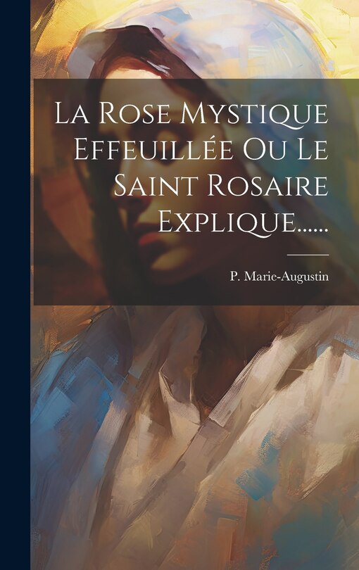 Front cover_La Rose Mystique Effeuillée Ou Le Saint Rosaire Explique......