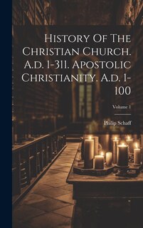 Front cover_History Of The Christian Church. A.d. 1-311. Apostolic Christianity. A.d. 1-100; Volume 1
