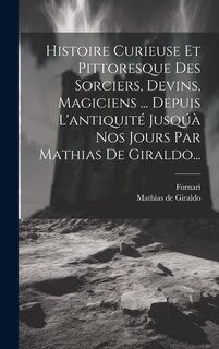 Front cover_Histoire Curieuse Et Pittoresque Des Sorciers, Devins, Magiciens ... Depuis L'antiquité Jusqúà Nos Jours Par Mathias De Giraldo...