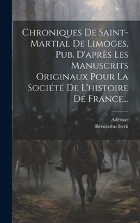 Chroniques De Saint-martial De Limoges, Pub. D'après Les Manuscrits Originaux Pour La Société De L'histoire De France...