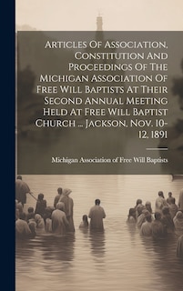 Front cover_Articles Of Association, Constitution And Proceedings Of The Michigan Association Of Free Will Baptists At Their Second Annual Meeting Held At Free Will Baptist Church ... Jackson, Nov. 10-12, 1891