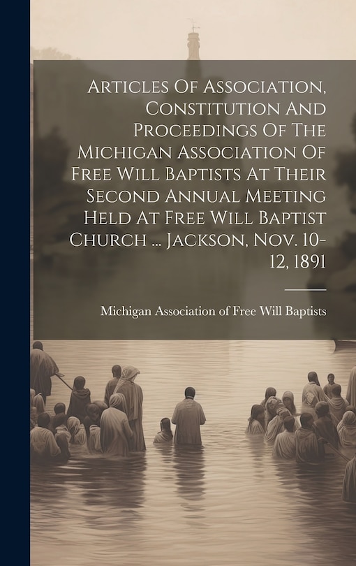 Front cover_Articles Of Association, Constitution And Proceedings Of The Michigan Association Of Free Will Baptists At Their Second Annual Meeting Held At Free Will Baptist Church ... Jackson, Nov. 10-12, 1891