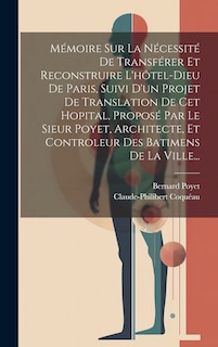 Front cover_Mémoire Sur La Nécessité De Transférer Et Reconstruire L'hôtel-dieu De Paris, Suivi D'un Projet De Translation De Cet Hopital, Proposé Par Le Sieur Poyet, Architecte, Et Controleur Des Batimens De La Ville...