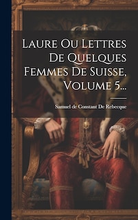 Front cover_Laure Ou Lettres De Quelques Femmes De Suisse, Volume 5...