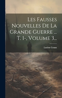 Couverture_Les Fausses Nouvelles De La Grande Guerre ... T. 1-, Volume 3...
