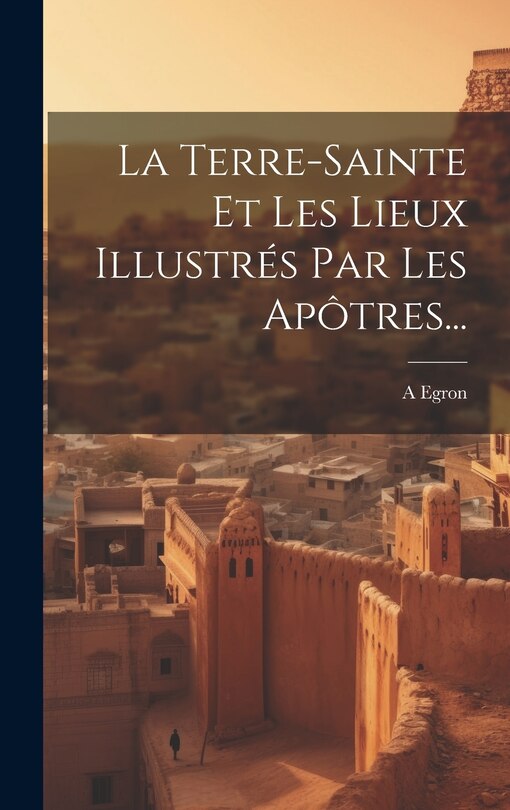 Front cover_La Terre-sainte Et Les Lieux Illustrés Par Les Apôtres...