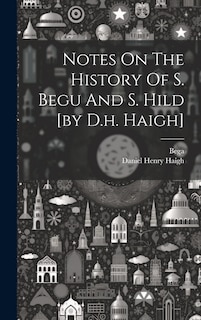 Front cover_Notes On The History Of S. Begu And S. Hild [by D.h. Haigh]