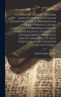 Front cover_Ioannis Augusti Vullers Lexicon Persico-latinum Etymologicum. Supplementum Lexici Persico-latini, Continens Verborum Linguae Persicae Radices, E Dialectis Antiquioribus Persicis Et Lingua Sanscrita Et Aliis Linguis Maxime Cognatis Crutas Atque...
