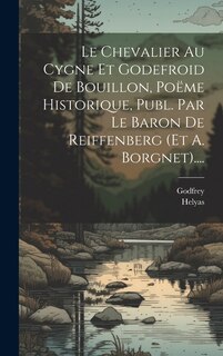 Couverture_Le Chevalier Au Cygne Et Godefroid De Bouillon, Poëme Historique, Publ. Par Le Baron De Reiffenberg (et A. Borgnet)....