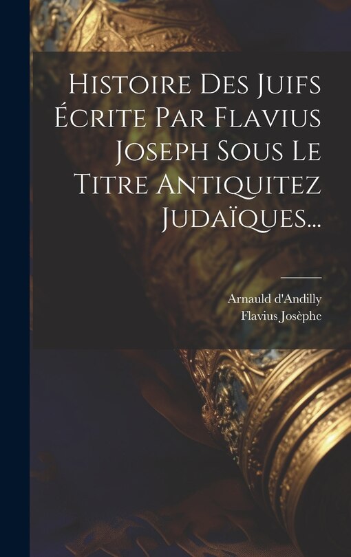 Couverture_Histoire Des Juifs &Eacute;crite Par Flavius Joseph Sous Le Titre Antiquitez Juda&iuml;ques...