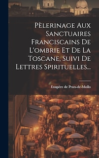 Couverture_Pèlerinage Aux Sanctuaires Franciscains De L'ombrie Et De La Toscane, Suivi De Lettres Spirituelles...