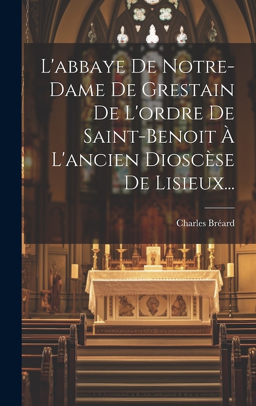 Couverture_L'abbaye De Notre-dame De Grestain De L'ordre De Saint-benoit À L'ancien Dioscèse De Lisieux...