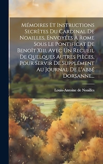 Front cover_Mémoires Et Instructions Secrètes Du Cardinal De Noailles, Envoyées À Rome Sous Le Pontificat De Benoît Xiii, Avec Un Recueil De Quelques Autres Pièces, Pour Servir De Supplément Au Journal De L'abbé Dorsanne...