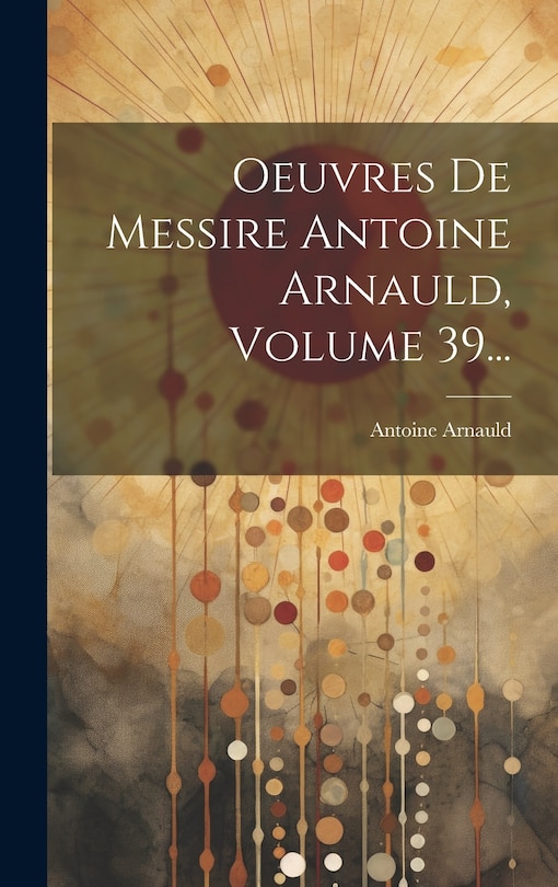 Couverture_Oeuvres De Messire Antoine Arnauld, Volume 39...