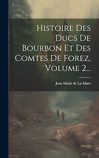 Front cover_Histoire Des Ducs De Bourbon Et Des Comtes De Forez, Volume 2...