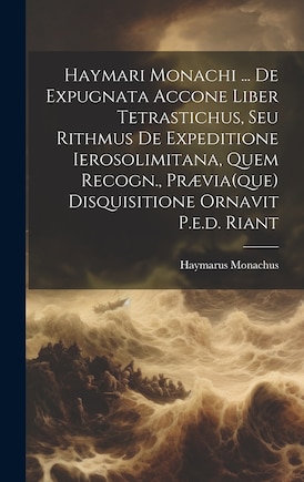 Haymari Monachi ... De Expugnata Accone Liber Tetrastichus, Seu Rithmus De Expeditione Ierosolimitana, Quem Recogn., Prævia(que) Disquisitione Ornavit P.e.d. Riant