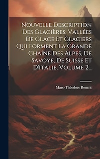 Front cover_Nouvelle Description Des Glacières, Vallées De Glace Et Glaciers Qui Forment La Grande Chaîne Des Alpes, De Savoye, De Suisse Et D'italie, Volume 2...