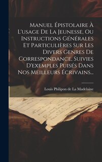 Front cover_Manuel Épistolaire À L'usage De La Jeunesse, Ou Instructions Générales Et Particulières Sur Les Divers Genres De Correspondance, Suivies D'exemples Puisés Dans Nos Meilleurs Écrivains...