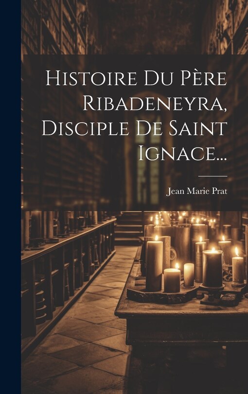 Couverture_Histoire Du Père Ribadeneyra, Disciple De Saint Ignace...