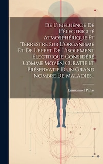 Front cover_De L'influence De L'électricité Atmosphérique Et Terrestre Sur L'organisme Et De L'effet De L'isolement Électrique Considéré Comme Moyen Curatif Et Préservatif D'un Grand Nombre De Maladies...