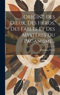 Front cover_Origine Des Dieux, Des Héros, Des Fables Et Des Mystères Du Paganisme...