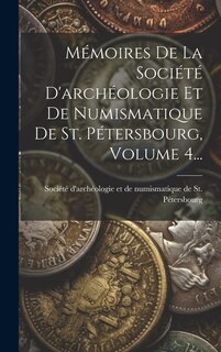 Front cover_Mémoires De La Société D'archéologie Et De Numismatique De St. Pétersbourg, Volume 4...