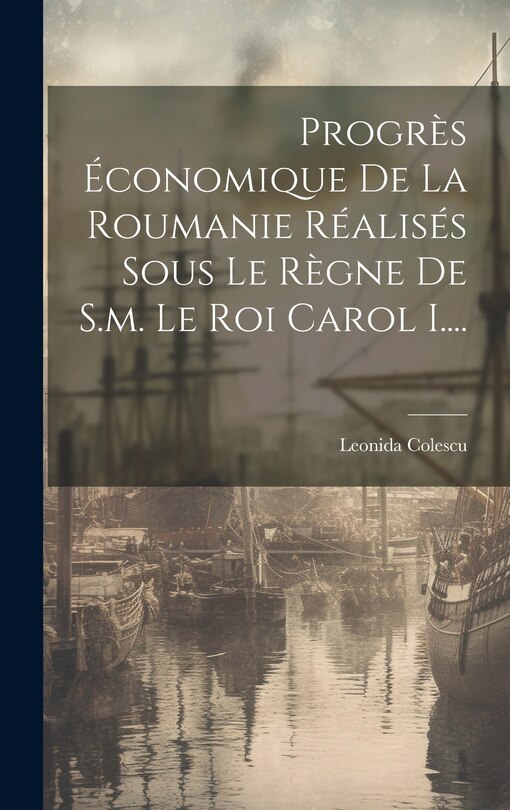 Front cover_Progrès Économique De La Roumanie Réalisés Sous Le Règne De S.m. Le Roi Carol I....