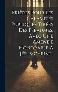 Couverture_Prières Pour Les Calamités Publiques Tirées Des Pseaumes, Avec Une Amende Honorable À Jésus-christ...
