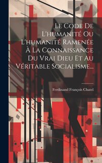 Front cover_Le Code De L'humanité Ou L'humanité Ramenée À La Connaissance Du Vrai Dieu Et Au Véritable Socialisme...