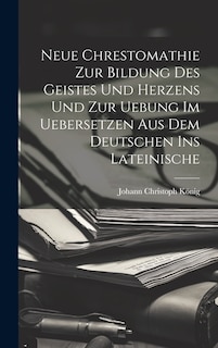 Front cover_Neue Chrestomathie Zur Bildung Des Geistes Und Herzens Und Zur Uebung Im Uebersetzen Aus Dem Deutschen Ins Lateinische
