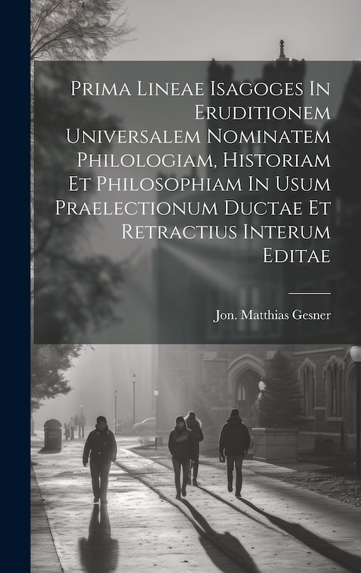 Front cover_Prima Lineae Isagoges In Eruditionem Universalem Nominatem Philologiam, Historiam Et Philosophiam In Usum Praelectionum Ductae Et Retractius Interum Editae