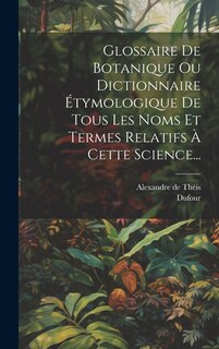 Couverture_Glossaire De Botanique Ou Dictionnaire Étymologique De Tous Les Noms Et Termes Relatifs À Cette Science...