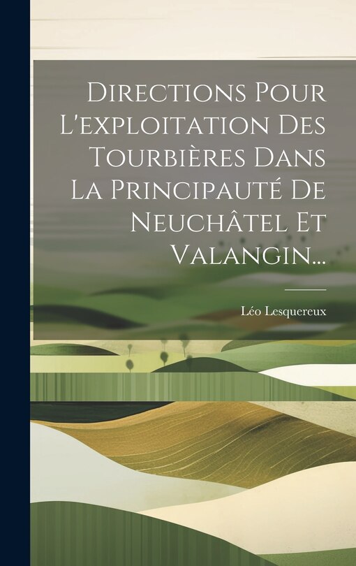 Front cover_Directions Pour L'exploitation Des Tourbières Dans La Principauté De Neuchâtel Et Valangin...