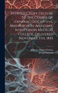 Front cover_Introductory Lecture To The Course Of General, Descriptive, And Surgical Anatomy, In Jefferson Medical College, Delivered November 5th, 1845