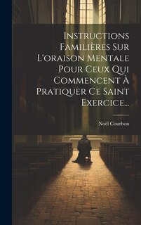 Front cover_Instructions Familières Sur L'oraison Mentale Pour Ceux Qui Commencent À Pratiquer Ce Saint Exercice...